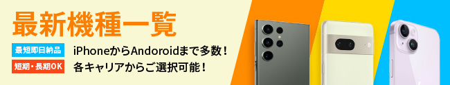 最新機種一覧【最短即日納品】【短期・長期OK】iPhoneからAndroidまで多数！｜各キャリアからご選択可能！