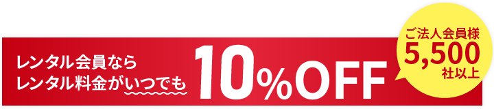レンタル会員ならレンタル料金がいつでも10%OFF。ご法人会員様5,500社以上