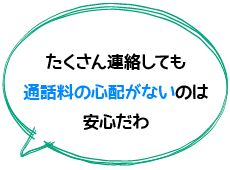 たくさん連絡しても通話料の心配がないのは安心だわ