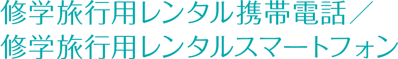 修学旅行用レンタル携帯電話／修学旅行用レンタルスマートフォン