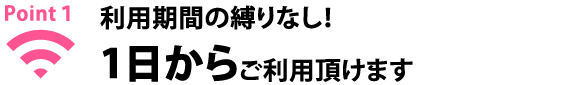Point1 利用機関の縛りなし!1日からご利用頂けます