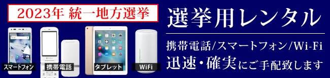 選挙用レンタル携帯電話・選挙用レンタルスマートフォン 確実・迅速にご手配致します