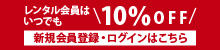 レンタル会員はいつでも10％OFF　新規会員登録・ログインはこちら